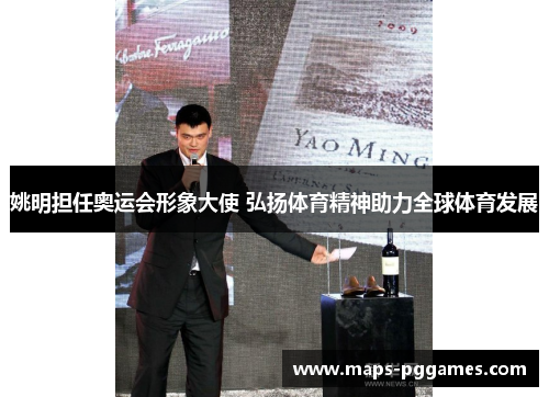 姚明担任奥运会形象大使 弘扬体育精神助力全球体育发展