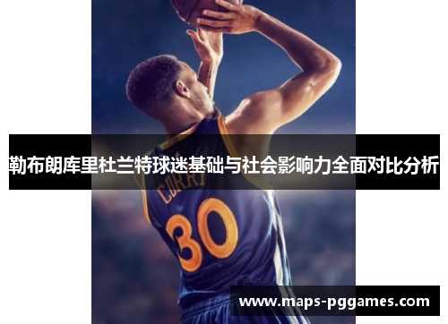 勒布朗库里杜兰特球迷基础与社会影响力全面对比分析
