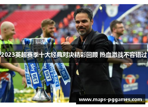 2023英超赛季十大经典对决精彩回顾 热血激战不容错过