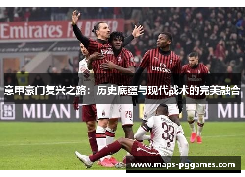 意甲豪门复兴之路：历史底蕴与现代战术的完美融合