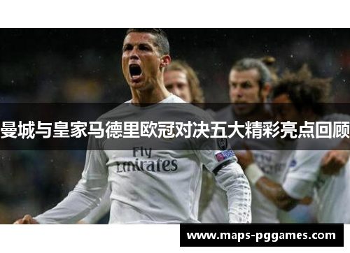 曼城与皇家马德里欧冠对决五大精彩亮点回顾