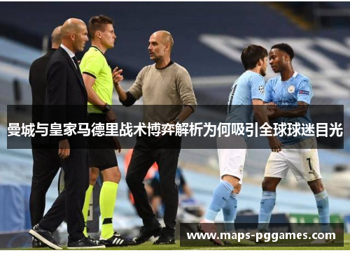 曼城与皇家马德里战术博弈解析为何吸引全球球迷目光