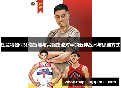杜兰特如何凭借智慧与策略击败对手的五种战术与思维方式