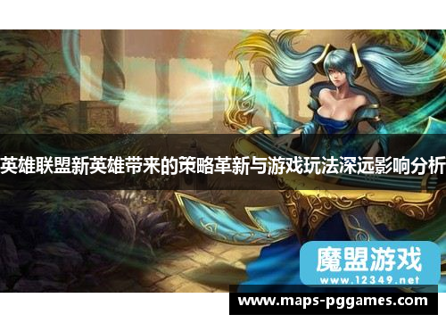 英雄联盟新英雄带来的策略革新与游戏玩法深远影响分析