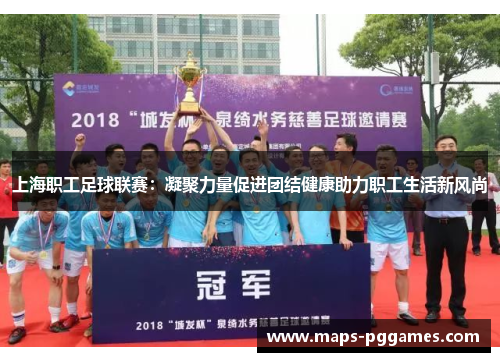 上海职工足球联赛：凝聚力量促进团结健康助力职工生活新风尚