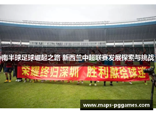 南半球足球崛起之路 新西兰中超联赛发展探索与挑战