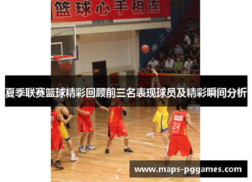 夏季联赛篮球精彩回顾前三名表现球员及精彩瞬间分析