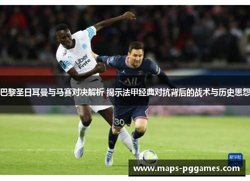 巴黎圣日耳曼与马赛对决解析 揭示法甲经典对抗背后的战术与历史恩怨