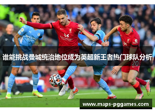 谁能挑战曼城统治地位成为英超新王者热门球队分析