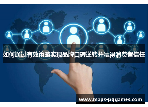 如何通过有效策略实现品牌口碑逆转并赢得消费者信任