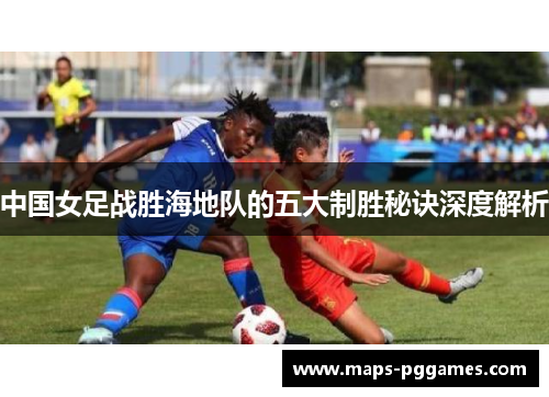 中国女足战胜海地队的五大制胜秘诀深度解析