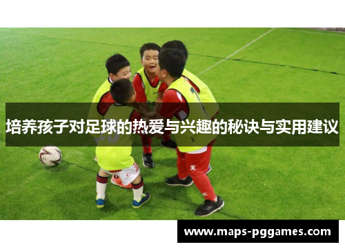 培养孩子对足球的热爱与兴趣的秘诀与实用建议