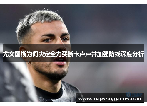 尤文图斯为何决定全力买断卡卢卢并加强防线深度分析
