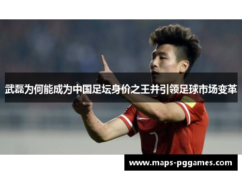 武磊为何能成为中国足坛身价之王并引领足球市场变革