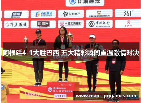 阿根廷4-1大胜巴西 五大精彩瞬间重温激情对决