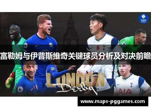 富勒姆与伊普斯维奇关键球员分析及对决前瞻