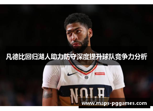 凡德比回归湖人助力防守深度提升球队竞争力分析