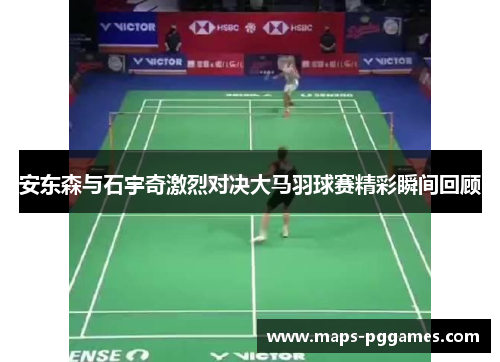 安东森与石宇奇激烈对决大马羽球赛精彩瞬间回顾