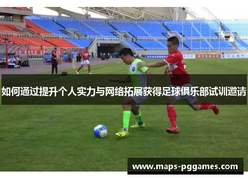 如何通过提升个人实力与网络拓展获得足球俱乐部试训邀请
