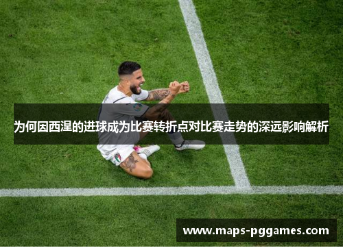 为何因西涅的进球成为比赛转折点对比赛走势的深远影响解析