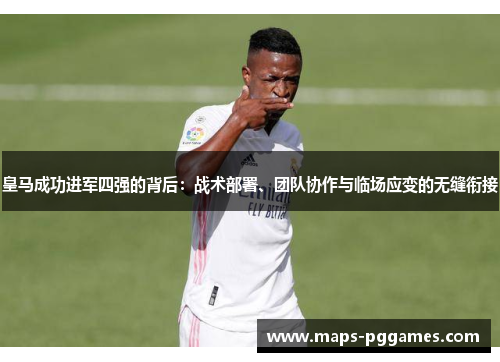 皇马成功进军四强的背后：战术部署、团队协作与临场应变的无缝衔接