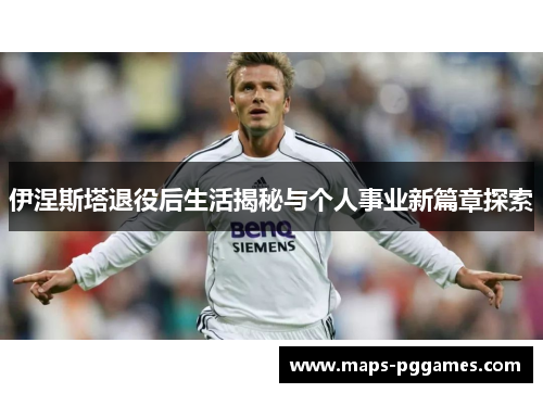 伊涅斯塔退役后生活揭秘与个人事业新篇章探索