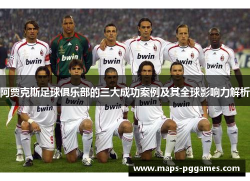 阿贾克斯足球俱乐部的三大成功案例及其全球影响力解析