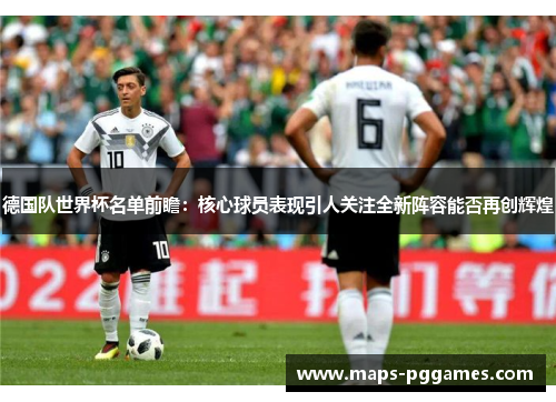 德国队世界杯名单前瞻：核心球员表现引人关注全新阵容能否再创辉煌
