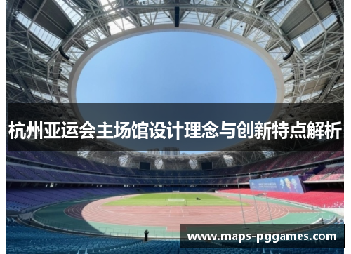 杭州亚运会主场馆设计理念与创新特点解析
