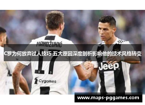 C罗为何放弃过人技巧 五大原因深度剖析影响他的技术风格转变