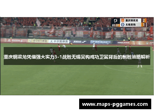 重庆铜梁龙凭借强大实力3-1战胜无锡吴钩成功卫冕背后的制胜策略解析