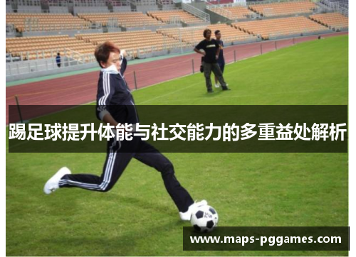 踢足球提升体能与社交能力的多重益处解析 踢足球提升体能与社交能力的多重益处解析