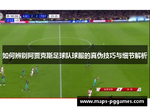 如何辨别阿贾克斯足球队球服的真伪技巧与细节解析