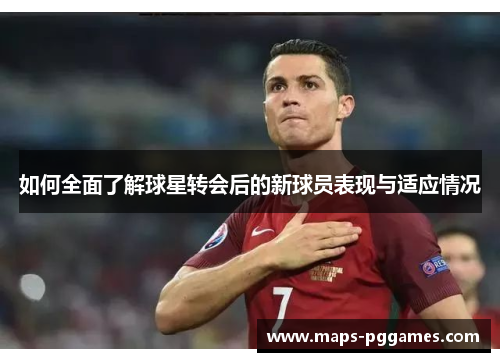 如何全面了解球星转会后的新球员表现与适应情况