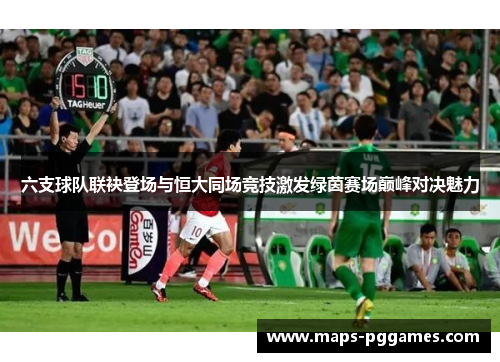 六支球队联袂登场与恒大同场竞技激发绿茵赛场巅峰对决魅力