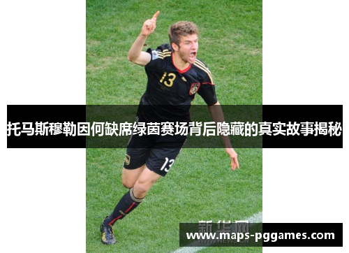 托马斯穆勒因何缺席绿茵赛场背后隐藏的真实故事揭秘