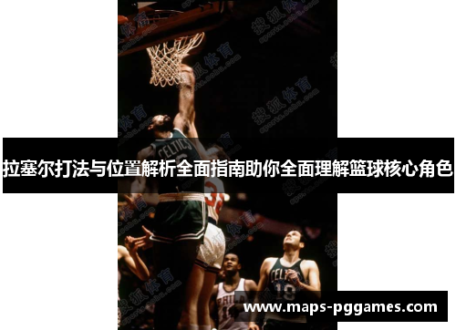 拉塞尔打法与位置解析全面指南助你全面理解篮球核心角色