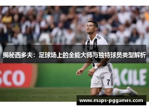 揭秘西多夫：足球场上的全能大师与独特球员类型解析