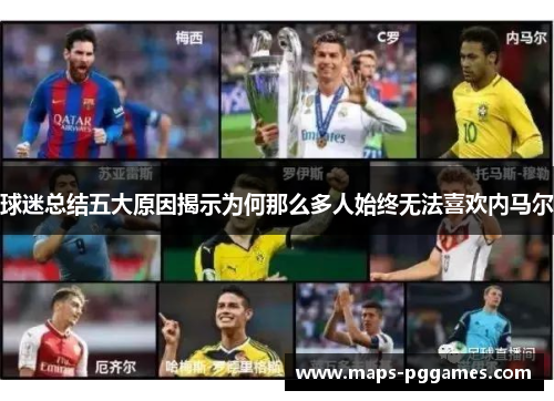 球迷总结五大原因揭示为何那么多人始终无法喜欢内马尔