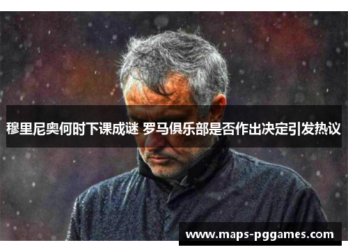 穆里尼奥何时下课成谜 罗马俱乐部是否作出决定引发热议