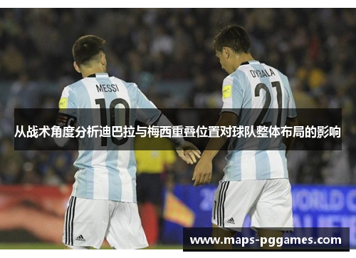 从战术角度分析迪巴拉与梅西重叠位置对球队整体布局的影响