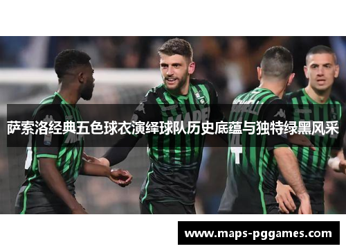 萨索洛经典五色球衣演绎球队历史底蕴与独特绿黑风采