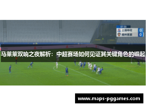马莱莱双响之夜解析：中超赛场如何见证其关键角色的崛起