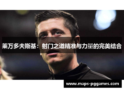 莱万多夫斯基：射门之道精准与力量的完美结合