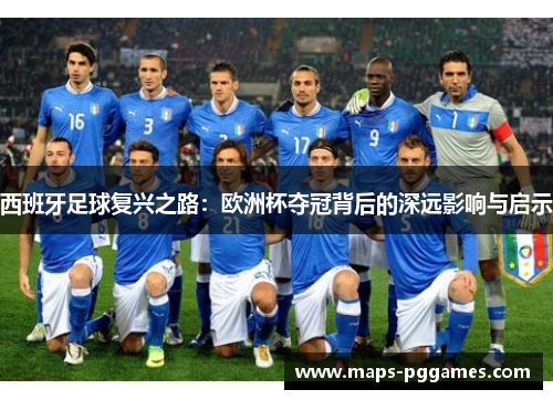 西班牙足球复兴之路：欧洲杯夺冠背后的深远影响与启示