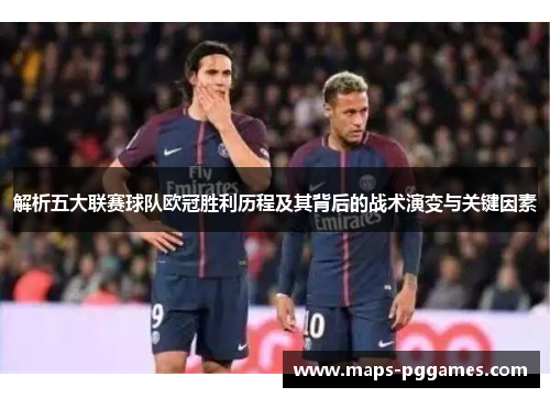 解析五大联赛球队欧冠胜利历程及其背后的战术演变与关键因素 解析五大联赛球队欧冠胜利历程及其背后的战术演变与关键因素