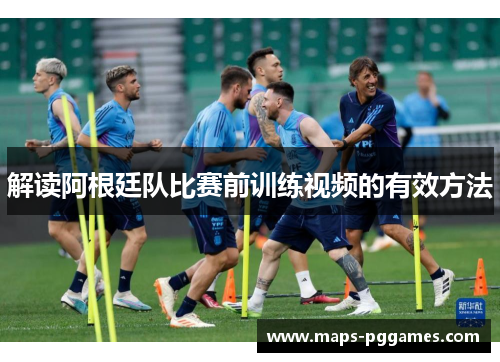 解读阿根廷队比赛前训练视频的有效方法 解读阿根廷队比赛前训练视频的有效方法