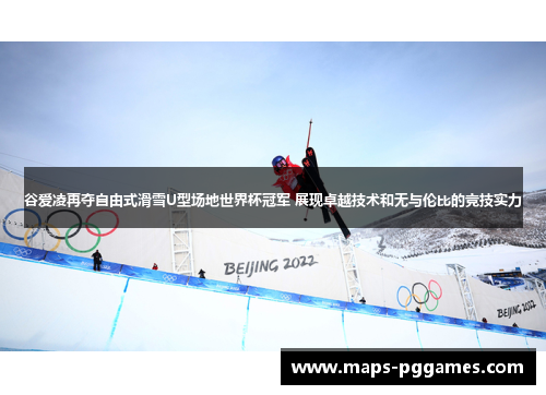 谷爱凌再夺自由式滑雪U型场地世界杯冠军 展现卓越技术和无与伦比的竞技实力 谷爱凌再夺自由式滑雪U型场地世界杯冠军 展现卓越技术和无与伦比的竞技实力