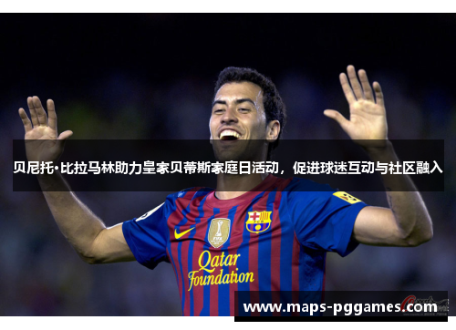 贝尼托·比拉马林助力皇家贝蒂斯家庭日活动,促进球迷互动与社区融入 贝尼托·比拉马林助力皇家贝蒂斯家庭日活动,促进球迷互动与社区融入