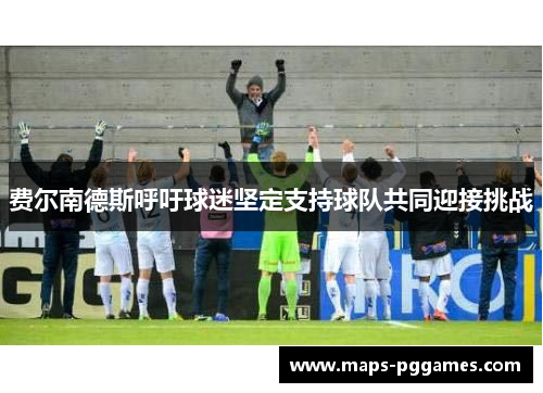 费尔南德斯呼吁球迷坚定支持球队共同迎接挑战 费尔南德斯呼吁球迷坚定支持球队共同迎接挑战